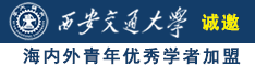 大屌插逼视频诚邀海内外青年优秀学者加盟西安交通大学